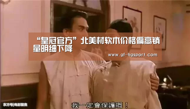 “皇冠官方”北美材软木价格偏高销量明细下降(图1) 皇冠官方