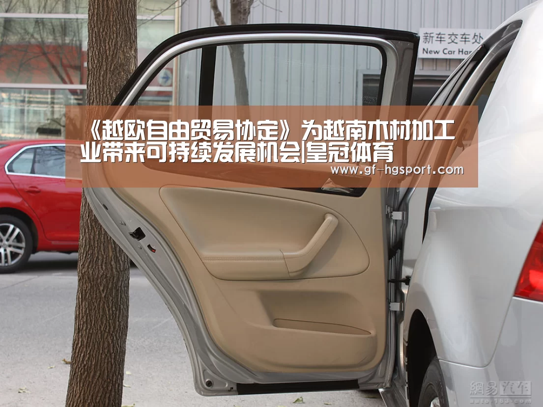《越欧自由贸易协定》为越南木材加工业带来可持续发展机会|皇冠体育(图4) 皇冠体育