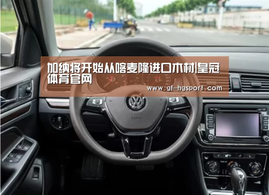 加纳将开始从喀麦隆进口木材|皇冠体育官网(图1) 皇冠体育