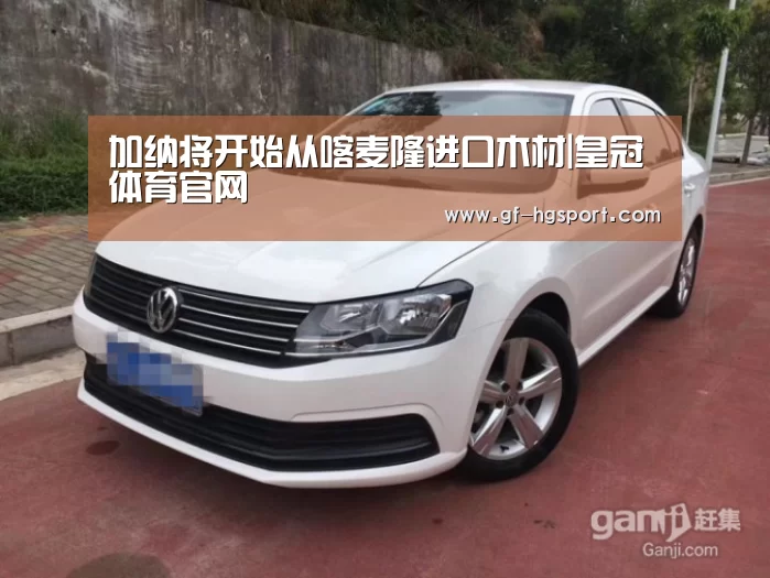 加纳将开始从喀麦隆进口木材|皇冠体育官网(图4) 皇冠体育官网