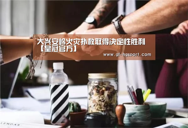 大兴安岭火灾扑救取得决定性胜利【皇冠官方】(图4) 皇冠官方